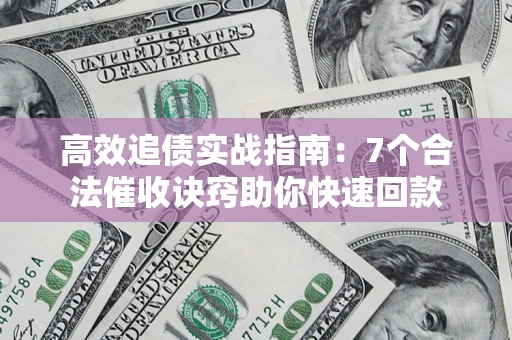北京高效追债实战指南：7个合法催收诀窍助你快速回款