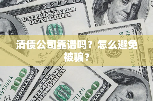 北京清债公司靠谱吗？怎么避免被骗？