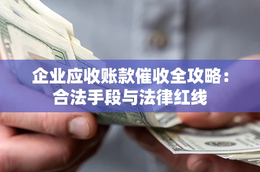 北京企业应收账款催收全攻略：合法手段与法律红线