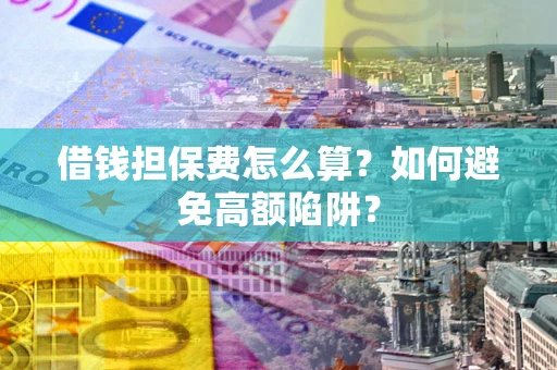 北京借钱担保费怎么算？如何避免高额陷阱？