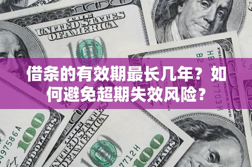 北京借条的有效期最长几年？如何避免超期失效风险？