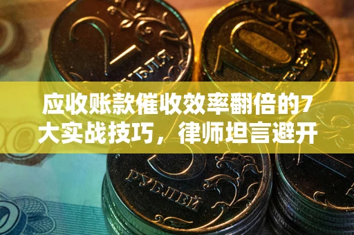 北京应收账款催收效率翻倍的7大实战技巧，律师坦言避开这些法律雷区最关键