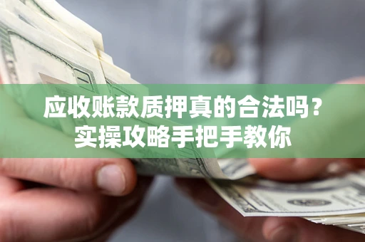 北京应收账款质押真的合法吗？实操攻略手把手教你