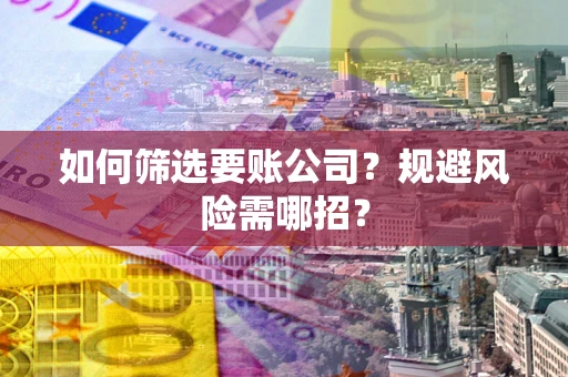 北京如何筛选要账公司？规避风险需哪招？