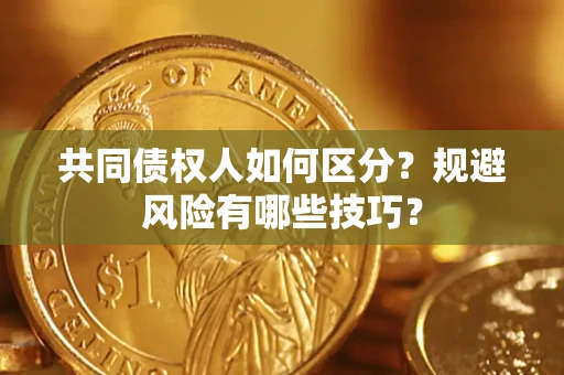 北京共同债权人如何区分？规避风险有哪些技巧？