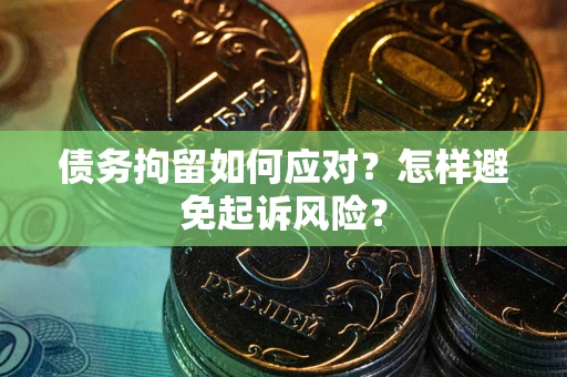 北京债务拘留如何应对？怎样避免起诉风险？