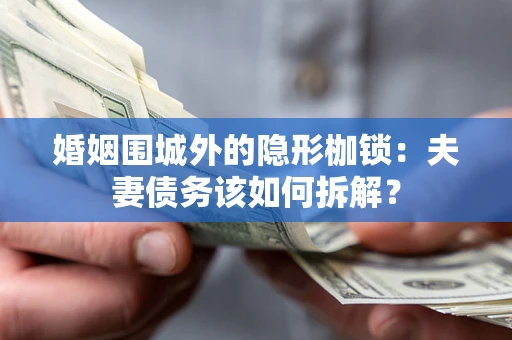 北京婚姻围城外的隐形枷锁：夫妻债务该如何拆解？