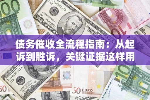 北京债务催收全流程指南：从起诉到胜诉，关键证据这样用