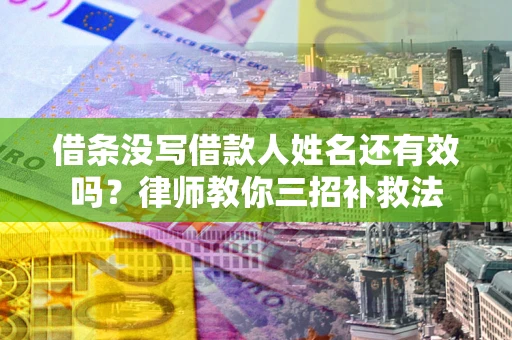 北京借条没写借款人姓名还有效吗？律师教你三招补救法