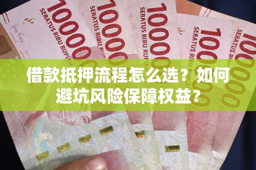 北京借款抵押流程怎么选？如何避坑风险保障权益？