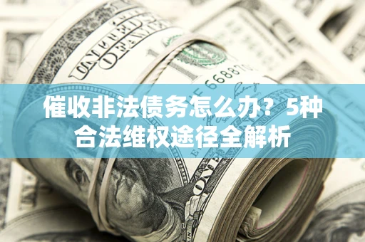 北京催收非法债务怎么办？5种合法维权途径全解析