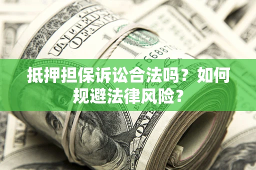 北京抵押担保诉讼合法吗？如何规避法律风险？