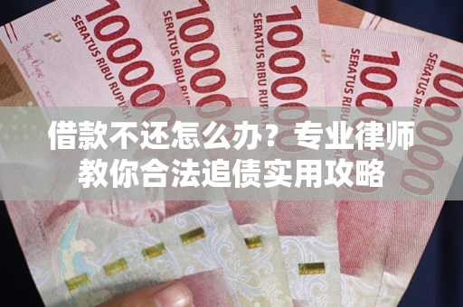 北京借款不还怎么办？专业律师教你合法追债实用攻略