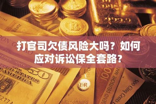 北京打官司欠债风险大吗？如何应对诉讼保全套路？
