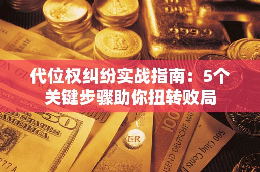 北京代位权纠纷实战指南：5个关键步骤助你扭转败局