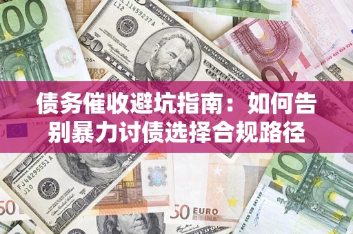 北京债务催收避坑指南：如何告别暴力讨债选择合规路径