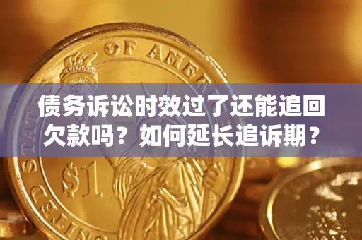 北京债务诉讼时效过了还能追回欠款吗？如何延长追诉期？