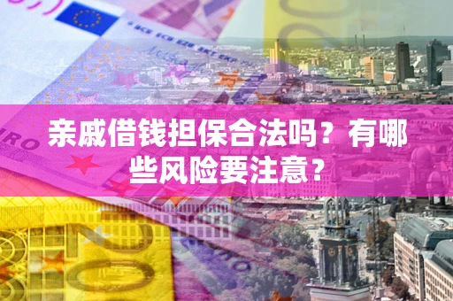 北京亲戚借钱担保合法吗？有哪些风险要注意？