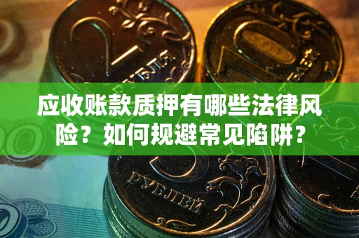 北京应收账款质押有哪些法律风险？如何规避常见陷阱？