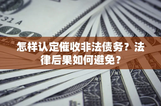 北京怎样认定催收非法债务？法律后果如何避免？