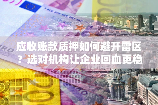 北京应收账款质押如何避开雷区？选对机构让企业回血更稳