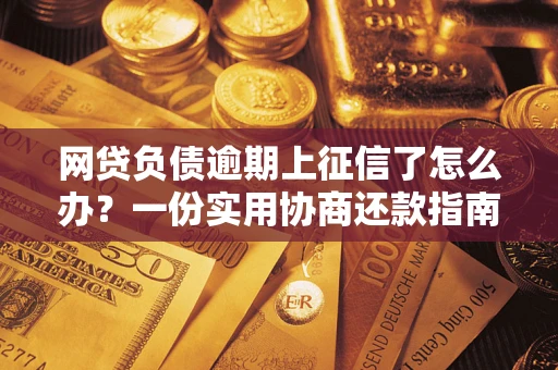 北京网贷负债逾期上征信了怎么办？一份实用协商还款指南请收好
