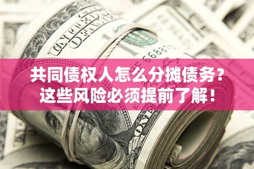 北京共同债权人怎么分摊债务？这些风险必须提前了解！