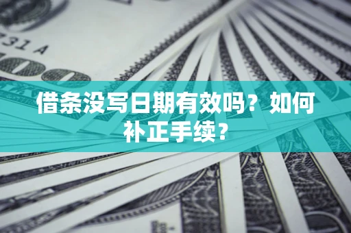 北京借条没写日期有效吗？如何补正手续？