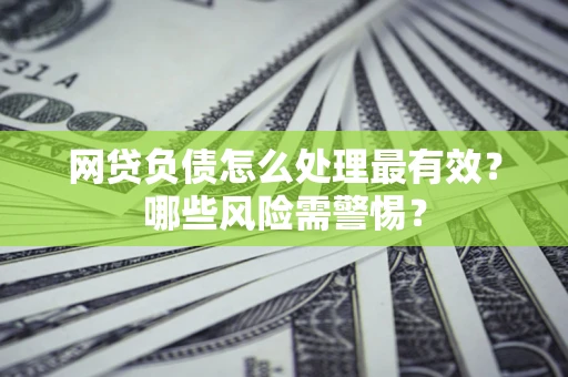 北京网贷负债怎么处理最有效？哪些风险需警惕？