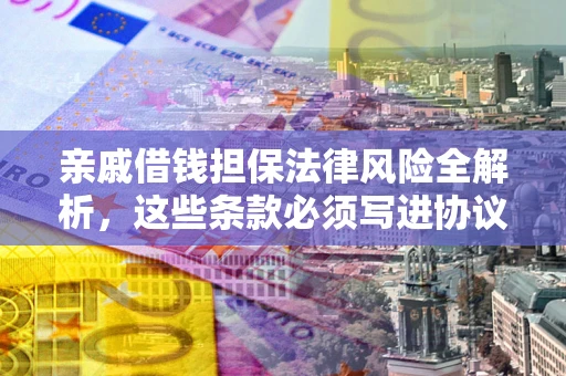 北京亲戚借钱担保法律风险全解析，这些条款必须写进协议