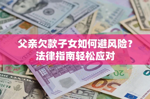 北京父亲欠款子女如何避风险？法律指南轻松应对