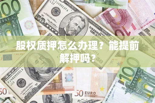 北京股权质押怎么办理？能提前解押吗？