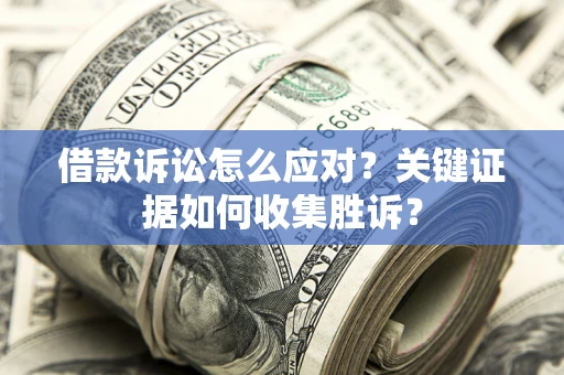 北京借款诉讼怎么应对？关键证据如何收集胜诉？