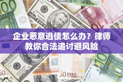 北京企业恶意逃债怎么办？律师教你合法追讨避风险