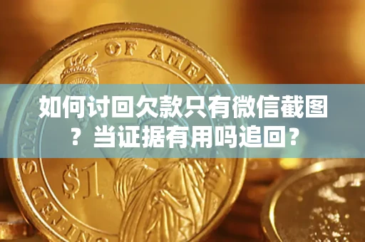 北京如何讨回欠款只有微信截图？当证据有用吗追回？
