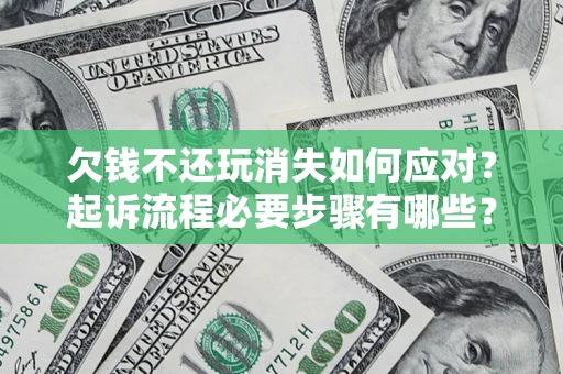 北京欠钱不还玩消失如何应对？起诉流程必要步骤有哪些？