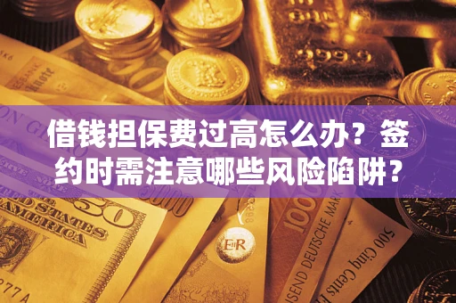 北京借钱担保费过高怎么办？签约时需注意哪些风险陷阱？