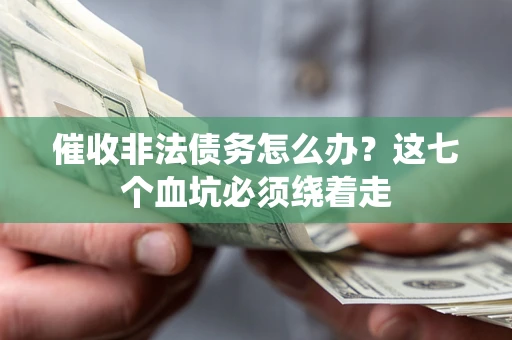 北京催收非法债务怎么办？这七个血坑必须绕着走