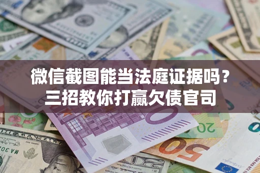 北京微信截图能当法庭证据吗？三招教你打赢欠债官司