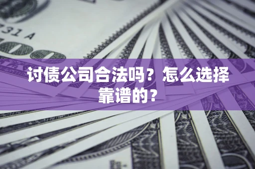 北京讨债公司合法吗？怎么选择靠谱的？
