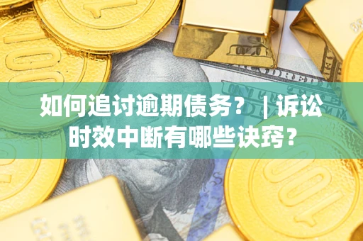 北京如何追讨逾期债务？ | 诉讼时效中断有哪些诀窍？