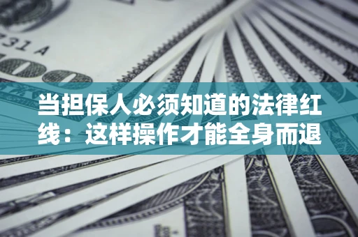 北京当担保人必须知道的法律红线：这样操作才能全身而退