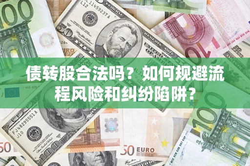 北京债转股合法吗？如何规避流程风险和纠纷陷阱？