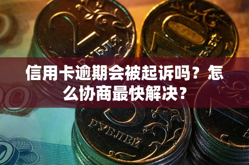 北京信用卡逾期会被起诉吗？怎么协商最快解决？