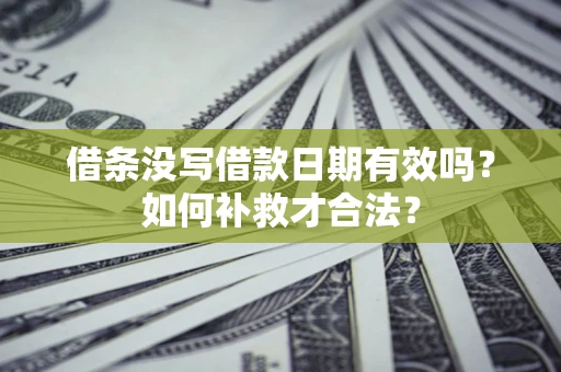 北京借条没写借款日期有效吗？如何补救才合法？