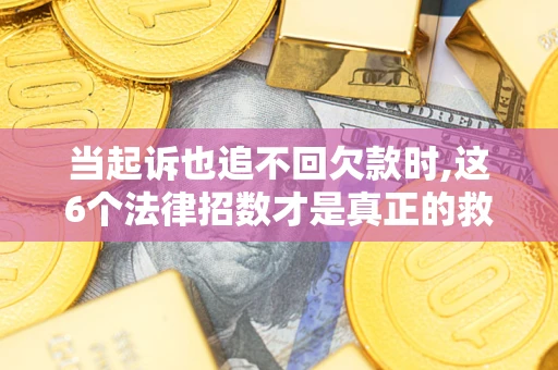北京当起诉也追不回欠款时,这6个法律招数才是真正的救命稻草