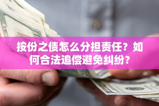 北京按份之债怎么分担责任？如何合法追偿避免纠纷？