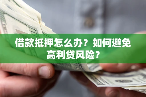 北京借款抵押怎么办？如何避免高利贷风险？
