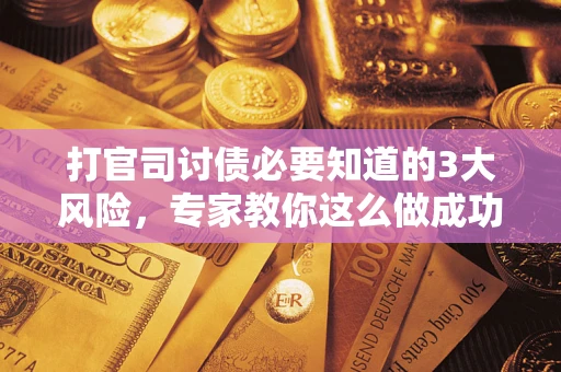 北京打官司讨债必要知道的3大风险，专家教你这么做成功率飙升