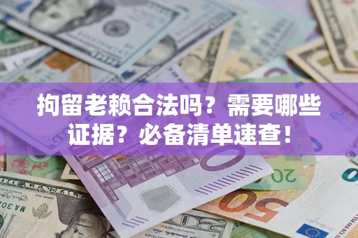 北京拘留老赖合法吗？需要哪些证据？必备清单速查！